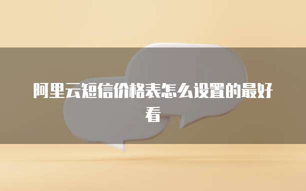 阿里云短信价格表怎么设置的最好看