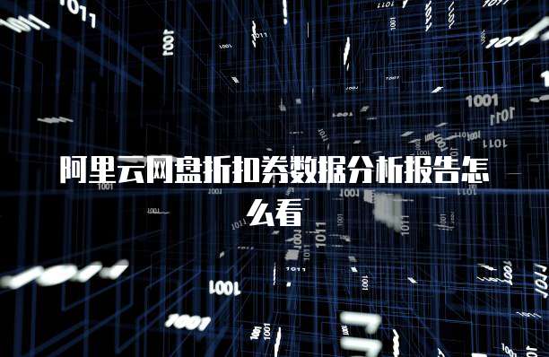 阿里云网盘折扣券数据分析报告怎么看