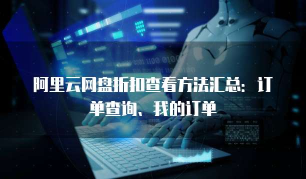 阿里云网盘折扣查看方法汇总：订单查询、我的订单