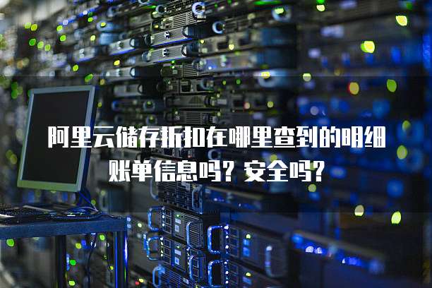 阿里云储存折扣在哪里查到的明细账单信息吗?安全吗?