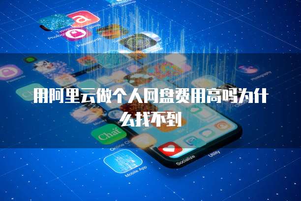 用阿里云做个人网盘费用高吗为什么找不到