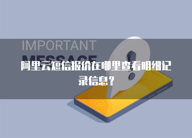 阿里云短信报价在哪里查看明细记录信息?
