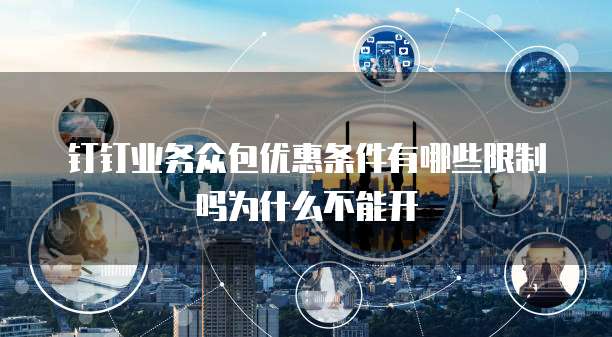 钉钉业务众包优惠条件有哪些限制吗为什么不能开