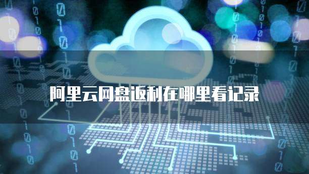 阿里云网盘返利在哪里看记录