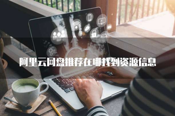 阿里云网盘推荐在哪找到资源信息