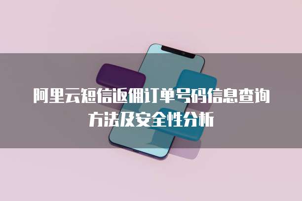 阿里云短信返佣订单号码信息查询方法及安全性分析