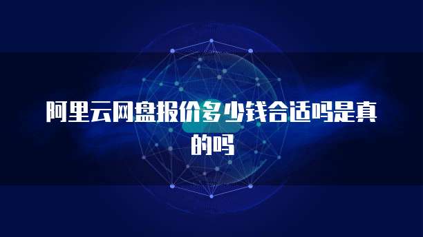 阿里云网盘报价多少钱合适吗是真的吗