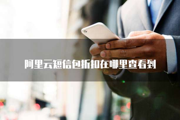 阿里云短信包折扣在哪里查看到