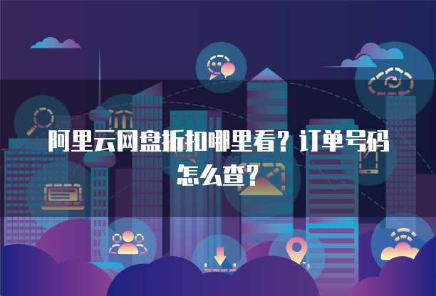 阿里云网盘折扣哪里看?订单号码怎么查?