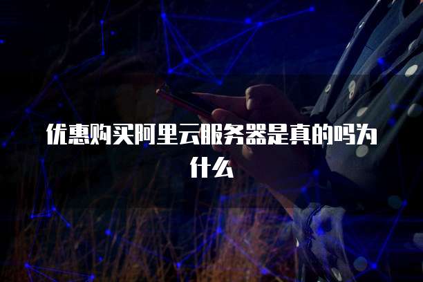 优惠购买阿里云服务器是真的吗为什么
