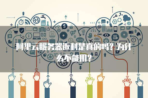 阿里云服务器返利是真的吗?为什么不能用?