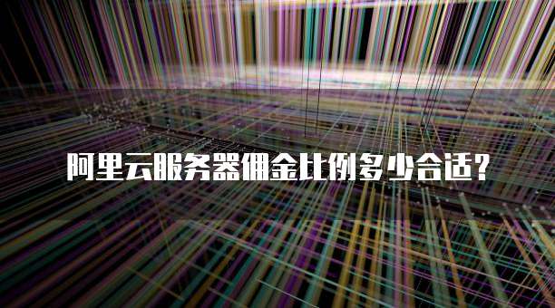 阿里云服务器佣金比例多少合适？
