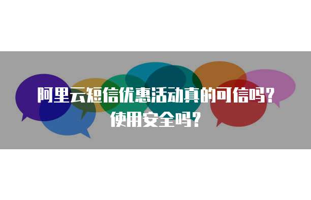阿里云短信优惠活动真的可信吗?使用安全吗?