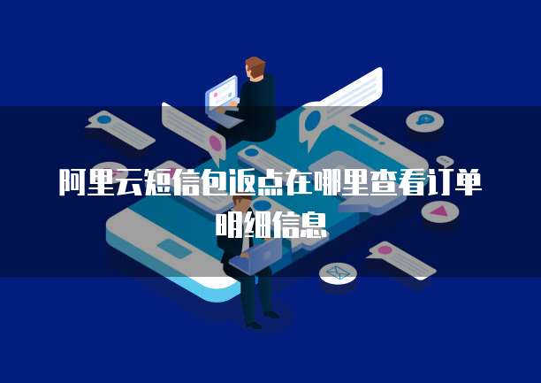 阿里云短信包返点在哪里查看订单明细信息
