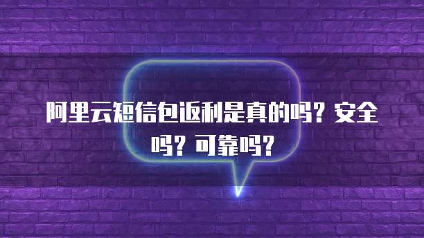 阿里云短信包返利是真的吗?安全吗?可靠吗?