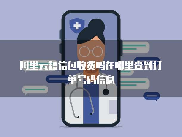 阿里云短信包收费吗在哪里查到订单号码信息