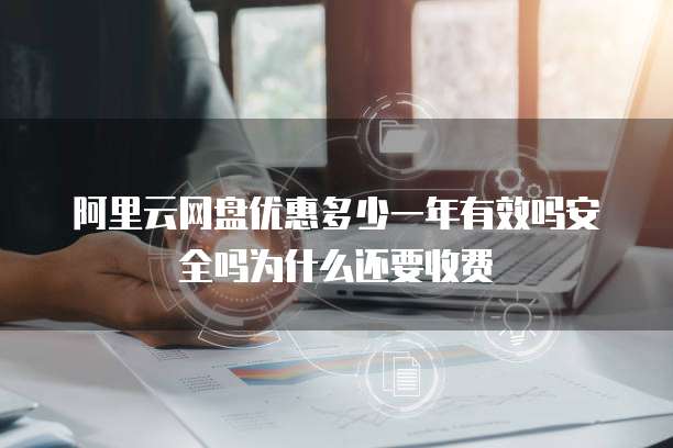 阿里云网盘优惠多少一年有效吗安全吗为什么还要收费