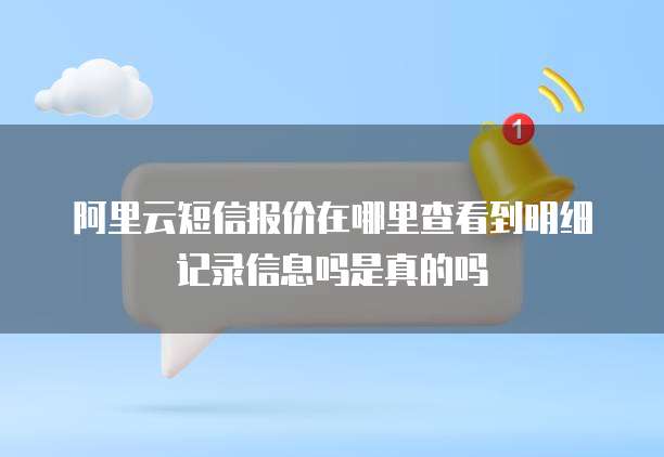 阿里云短信报价在哪里查看到明细记录信息吗是真的吗