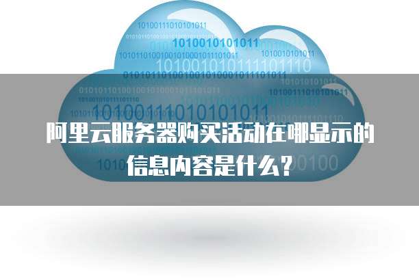 阿里云服务器购买活动在哪显示的信息内容是什么?