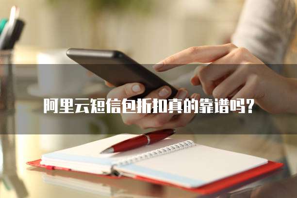 阿里云短信包折扣真的靠谱吗?