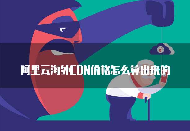 阿里云海外CDN价格怎么算出来的