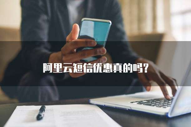 阿里云短信优惠真的吗?