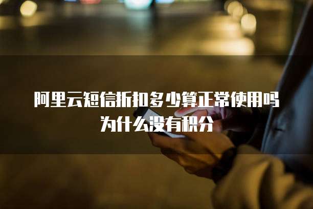 阿里云短信折扣多少算正常使用吗为什么没有积分