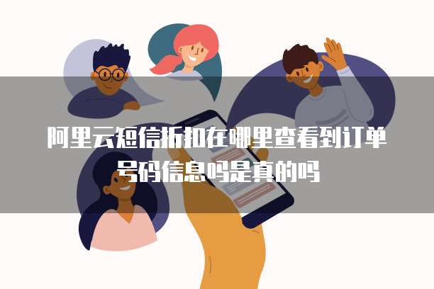 阿里云短信折扣在哪里查看到订单号码信息吗是真的吗