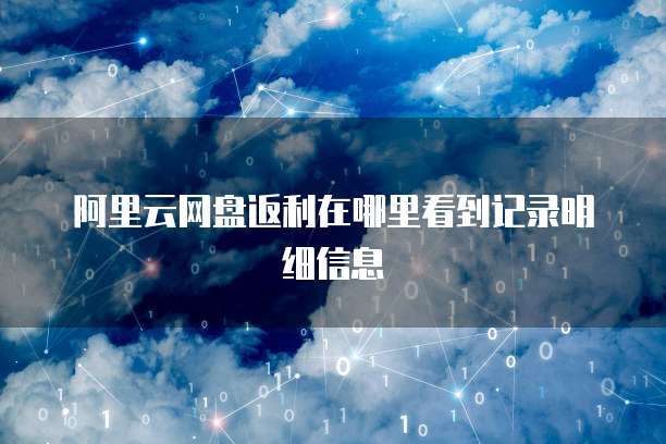 阿里云网盘返利在哪里看到记录明细信息