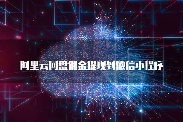 阿里云网盘佣金提现到微信小程序