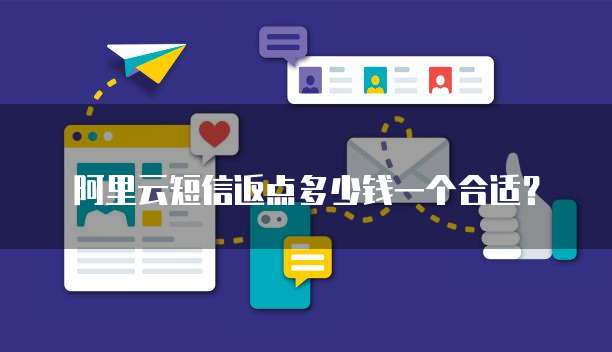 阿里云短信返点多少钱一个合适?