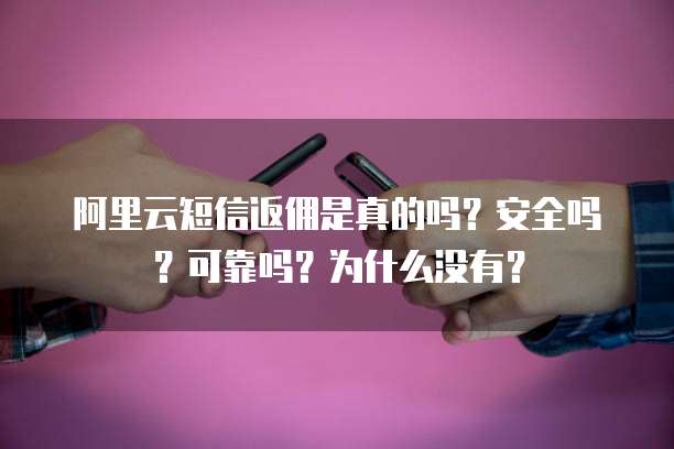 阿里云短信返佣是真的吗?安全吗?可靠吗?为什么没有?