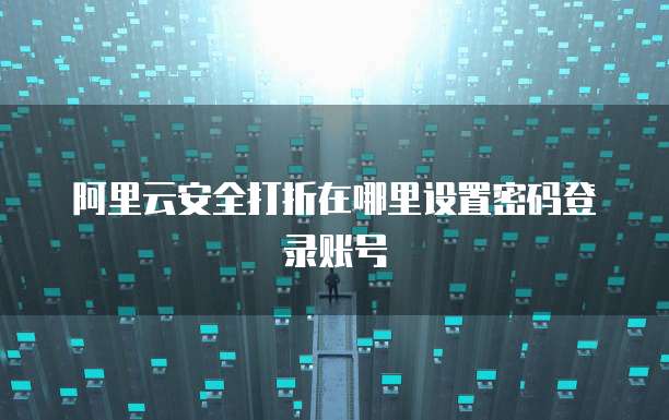 阿里云安全打折在哪里设置密码登录账号