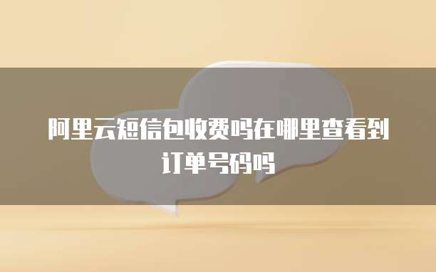 阿里云短信包收费吗在哪里查看到订单号码吗