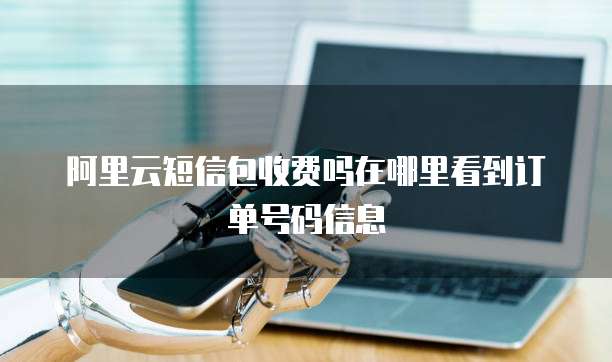 阿里云短信包收费吗在哪里看到订单号码信息