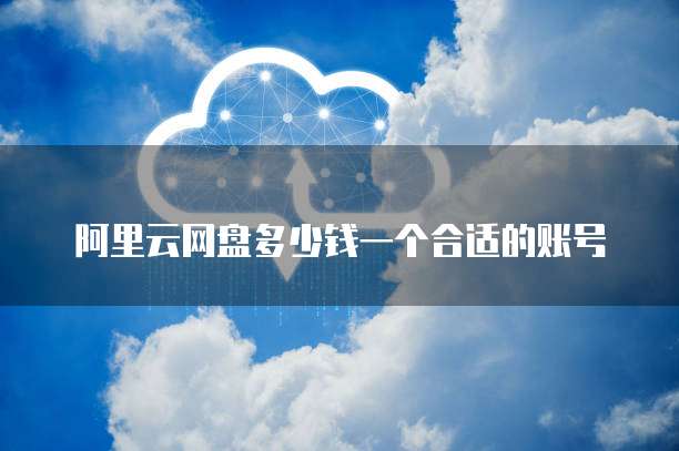 阿里云网盘多少钱一个合适的账号