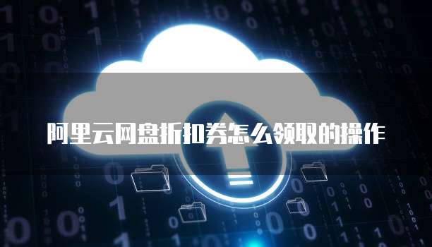 阿里云网盘折扣券怎么领取的操作
