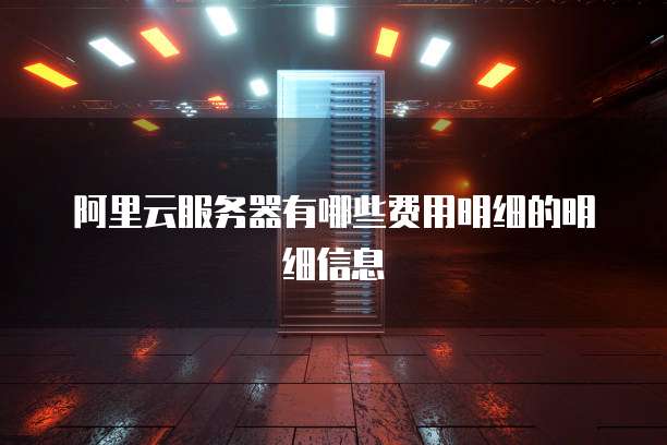 阿里云服务器有哪些费用明细的明细信息
