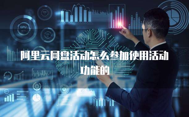 阿里云网盘活动怎么参加使用活动功能的