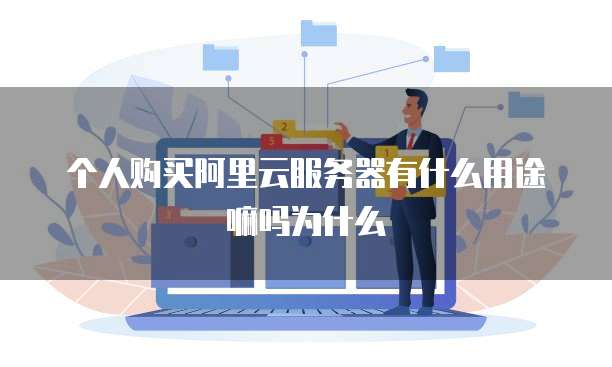 个人购买阿里云服务器有什么用途嘛吗为什么