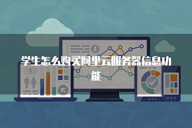 学生怎么购买阿里云服务器信息功能