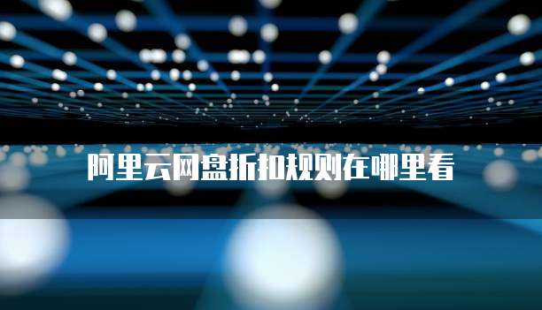 阿里云网盘折扣规则在哪里看