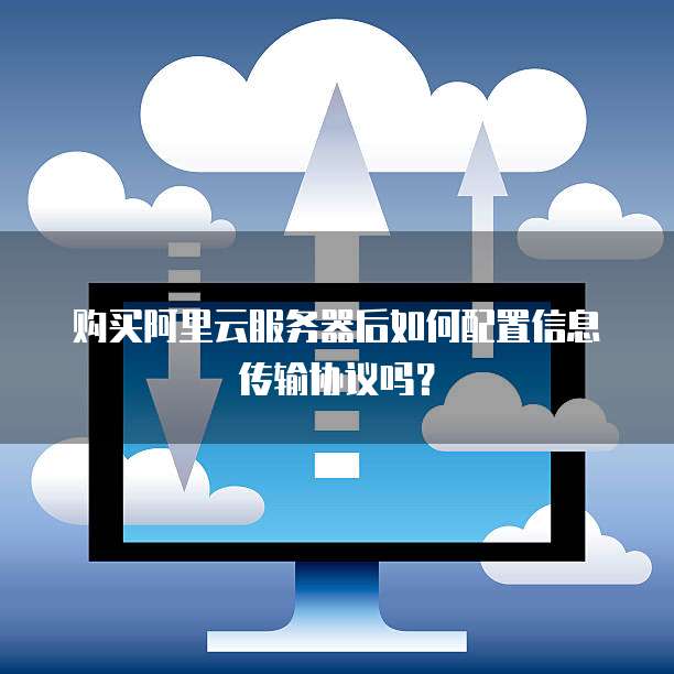 购买阿里云服务器后如何配置信息传输协议吗?