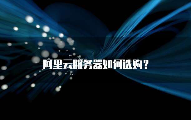 阿里云服务器如何选购？