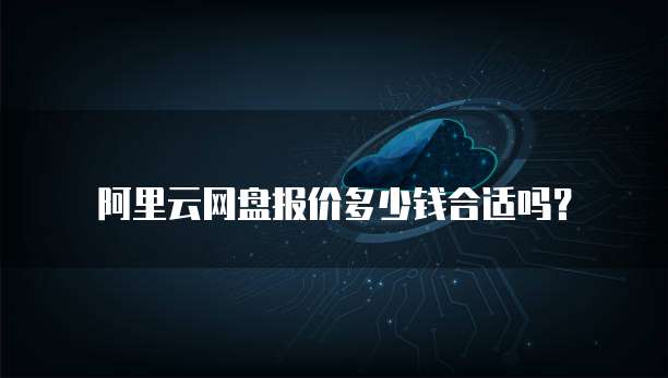 阿里云网盘报价多少钱合适吗?