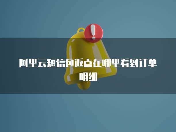 阿里云短信包返点在哪里看到订单明细