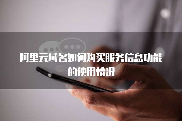 阿里云域名如何购买服务信息功能的使用情况