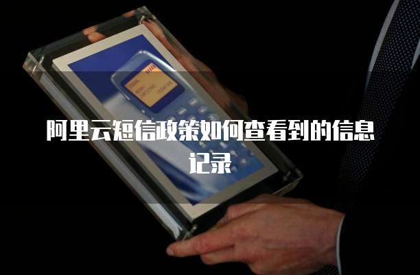 阿里云短信政策如何查看到的信息记录