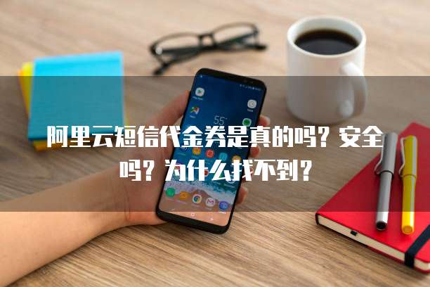 阿里云短信代金券是真的吗?安全吗?为什么找不到?
