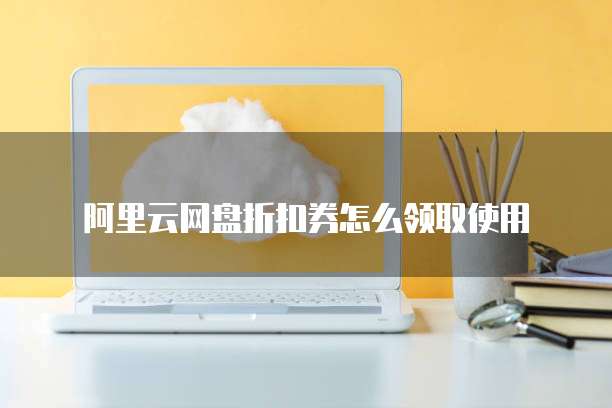 阿里云网盘折扣券怎么领取使用